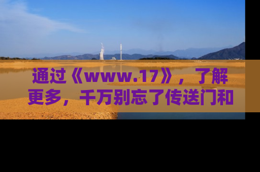 通过《www.17》,了解更多,千万别忘了传送门和链接!