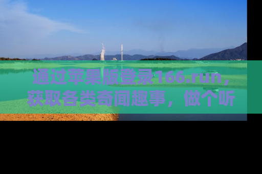 通过苹果版登录166.run，获取各类奇闻趣事，做个听瓜达人！